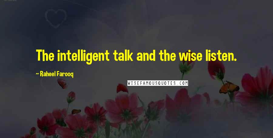 Raheel Farooq Quotes: The intelligent talk and the wise listen.