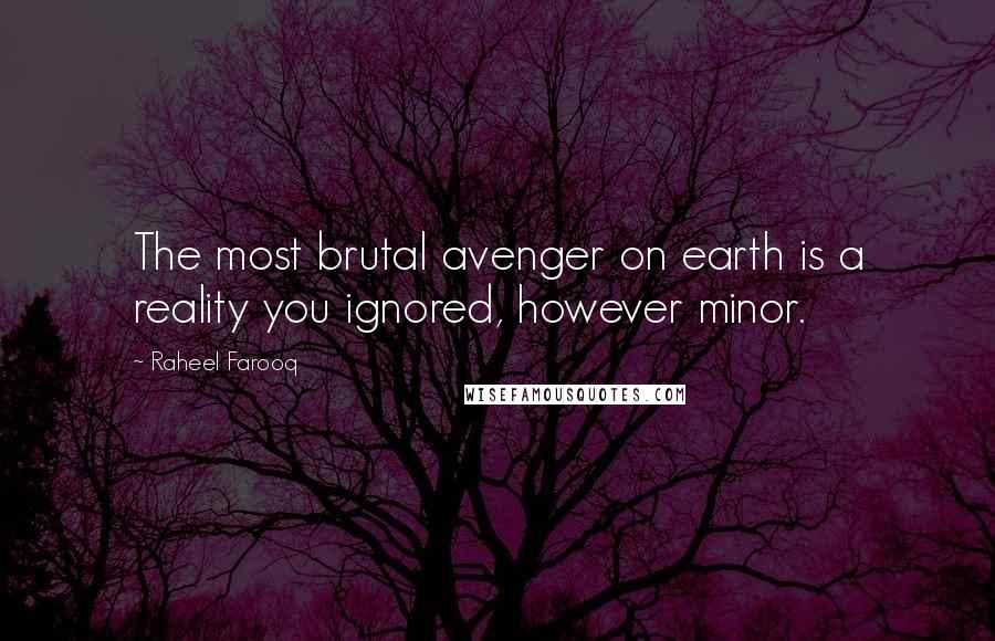 Raheel Farooq Quotes: The most brutal avenger on earth is a reality you ignored, however minor.