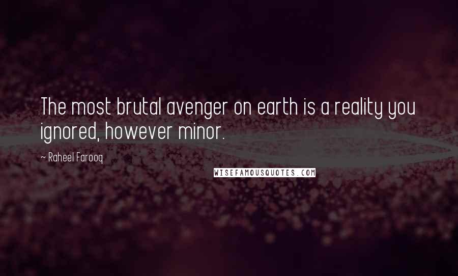 Raheel Farooq Quotes: The most brutal avenger on earth is a reality you ignored, however minor.