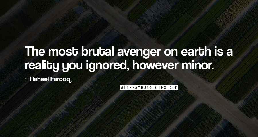 Raheel Farooq Quotes: The most brutal avenger on earth is a reality you ignored, however minor.