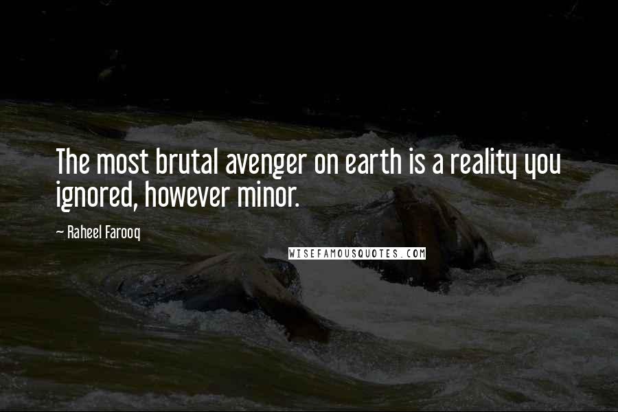 Raheel Farooq Quotes: The most brutal avenger on earth is a reality you ignored, however minor.