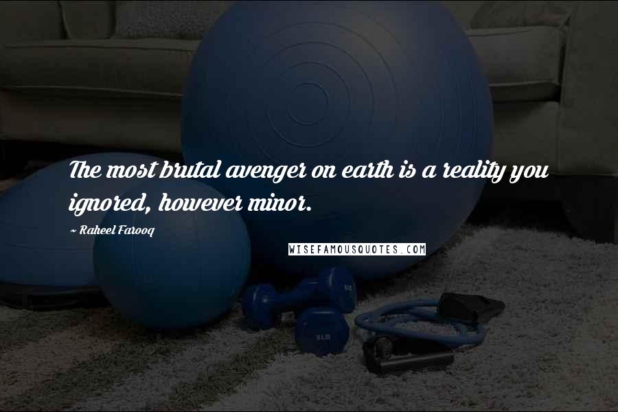 Raheel Farooq Quotes: The most brutal avenger on earth is a reality you ignored, however minor.