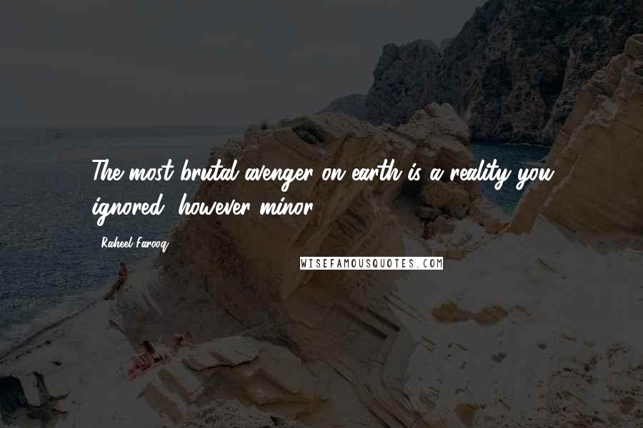Raheel Farooq Quotes: The most brutal avenger on earth is a reality you ignored, however minor.