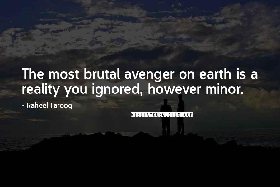 Raheel Farooq Quotes: The most brutal avenger on earth is a reality you ignored, however minor.