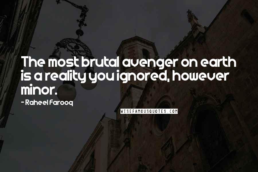 Raheel Farooq Quotes: The most brutal avenger on earth is a reality you ignored, however minor.