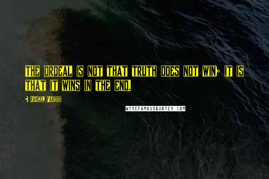 Raheel Farooq Quotes: The ordeal is not that truth does not win; it is that it wins in the end.