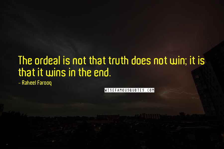 Raheel Farooq Quotes: The ordeal is not that truth does not win; it is that it wins in the end.