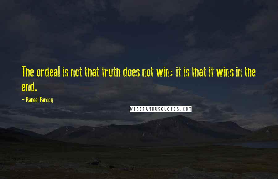 Raheel Farooq Quotes: The ordeal is not that truth does not win; it is that it wins in the end.