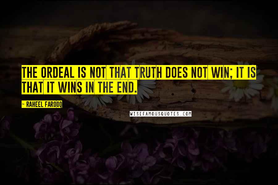 Raheel Farooq Quotes: The ordeal is not that truth does not win; it is that it wins in the end.