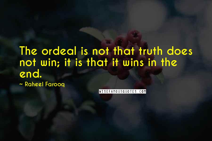 Raheel Farooq Quotes: The ordeal is not that truth does not win; it is that it wins in the end.