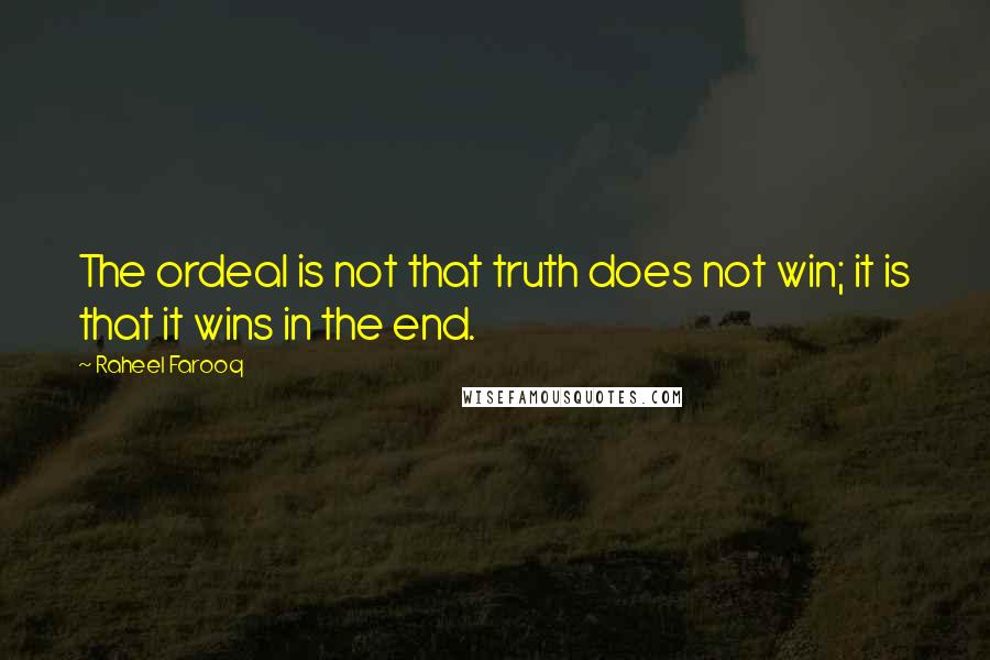 Raheel Farooq Quotes: The ordeal is not that truth does not win; it is that it wins in the end.