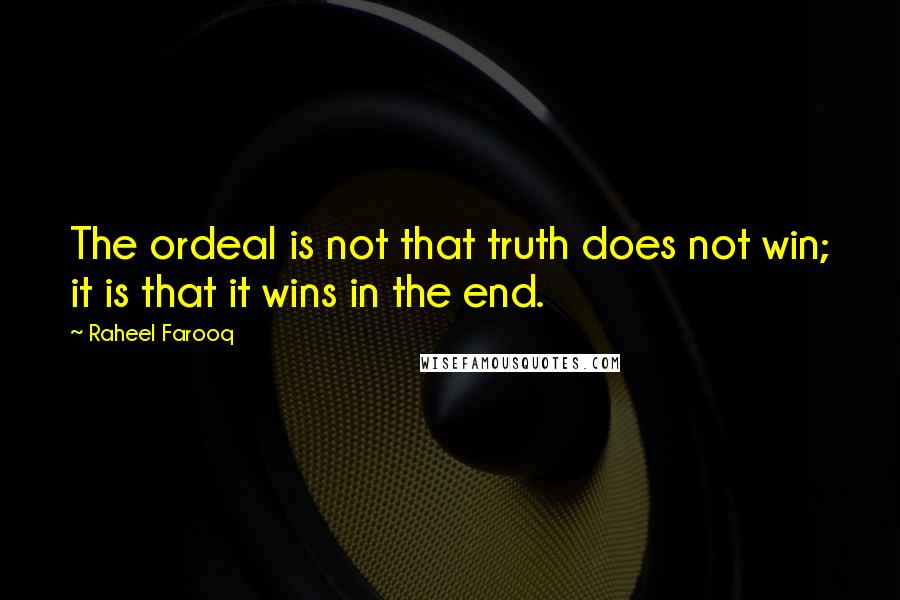 Raheel Farooq Quotes: The ordeal is not that truth does not win; it is that it wins in the end.