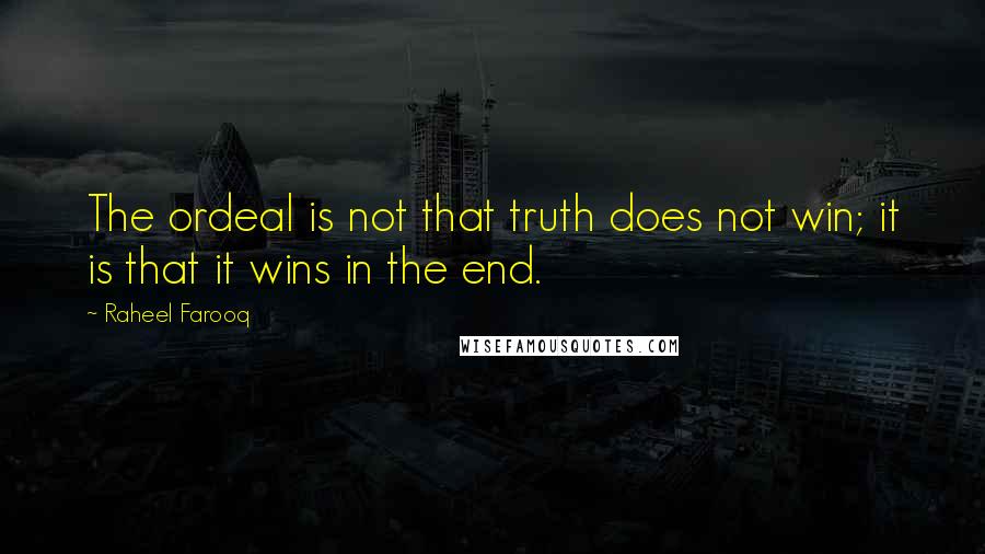 Raheel Farooq Quotes: The ordeal is not that truth does not win; it is that it wins in the end.