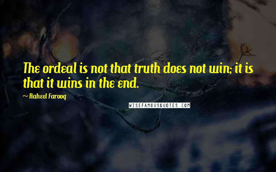 Raheel Farooq Quotes: The ordeal is not that truth does not win; it is that it wins in the end.