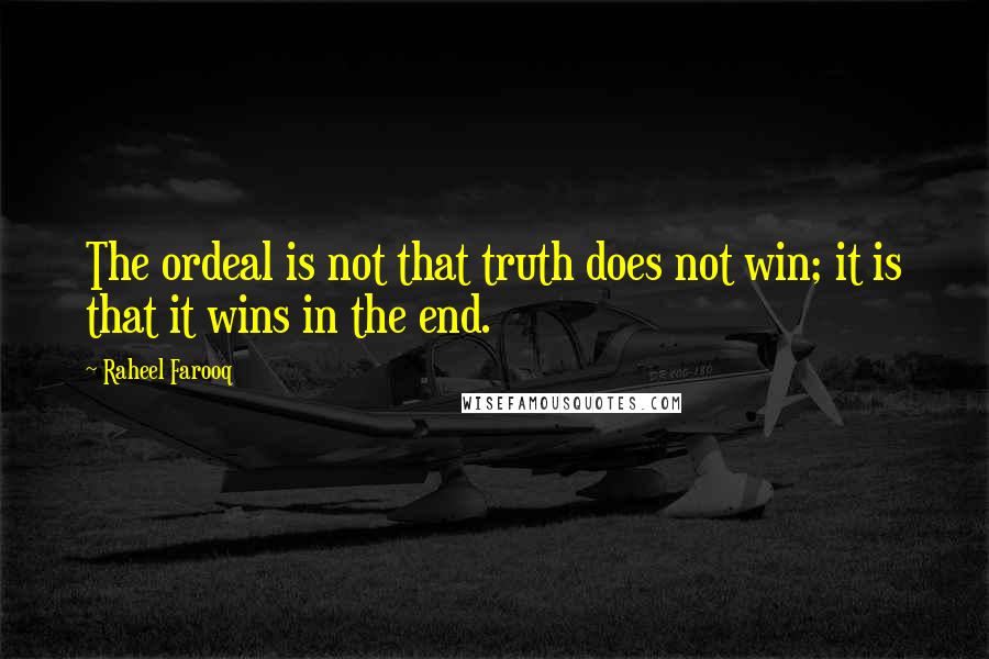 Raheel Farooq Quotes: The ordeal is not that truth does not win; it is that it wins in the end.