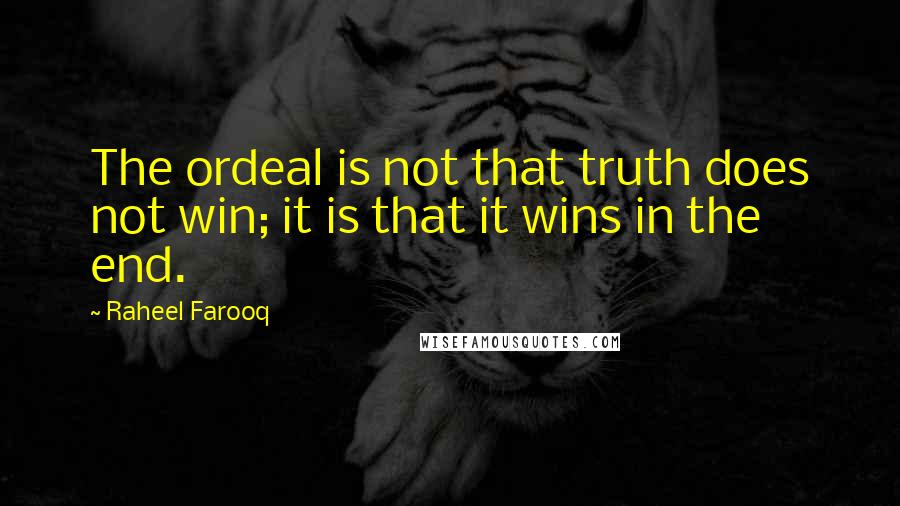 Raheel Farooq Quotes: The ordeal is not that truth does not win; it is that it wins in the end.