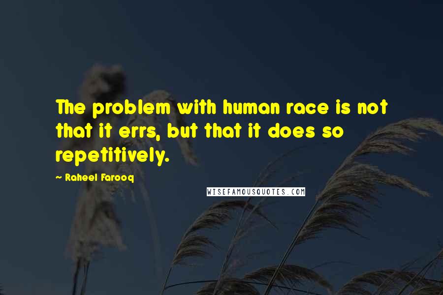 Raheel Farooq Quotes: The problem with human race is not that it errs, but that it does so repetitively.