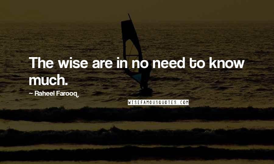 Raheel Farooq Quotes: The wise are in no need to know much.