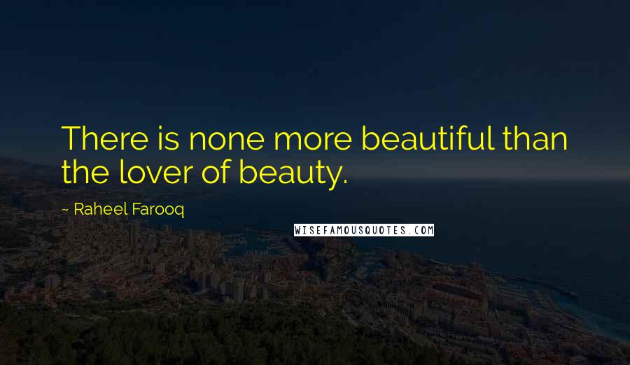 Raheel Farooq Quotes: There is none more beautiful than the lover of beauty.