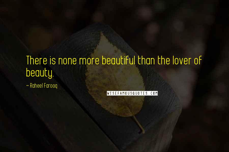 Raheel Farooq Quotes: There is none more beautiful than the lover of beauty.