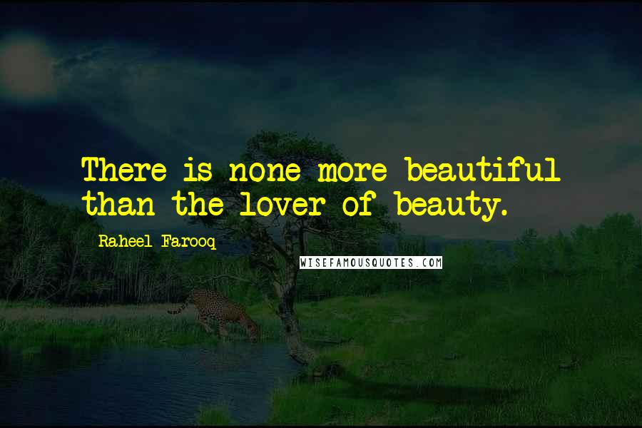 Raheel Farooq Quotes: There is none more beautiful than the lover of beauty.