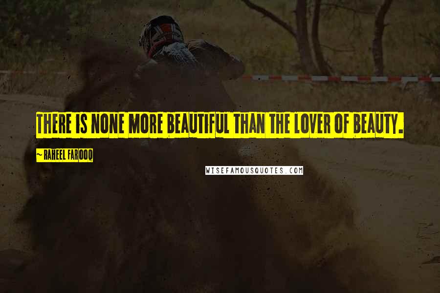 Raheel Farooq Quotes: There is none more beautiful than the lover of beauty.