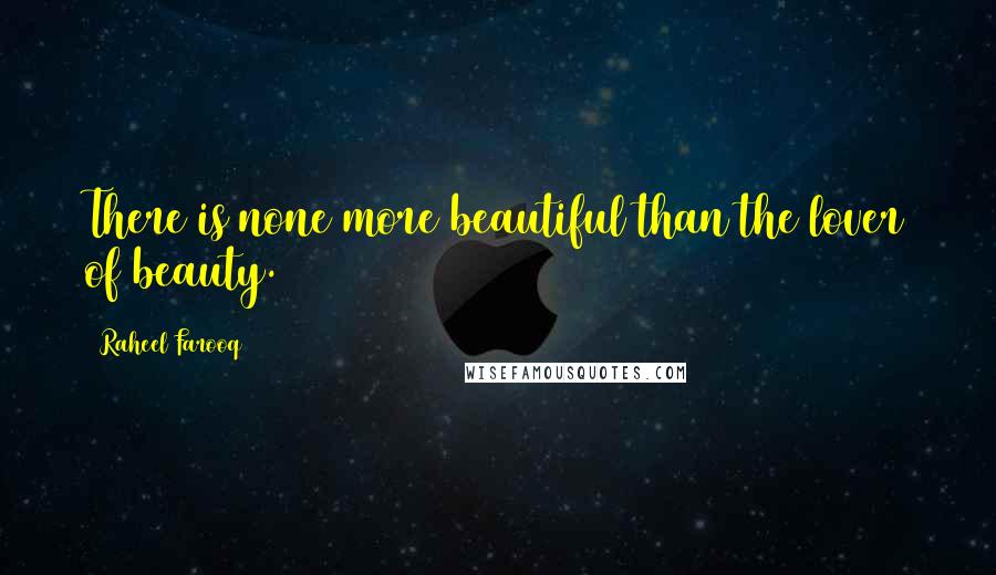 Raheel Farooq Quotes: There is none more beautiful than the lover of beauty.