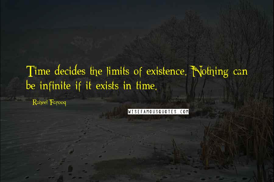 Raheel Farooq Quotes: Time decides the limits of existence. Nothing can be infinite if it exists in time.