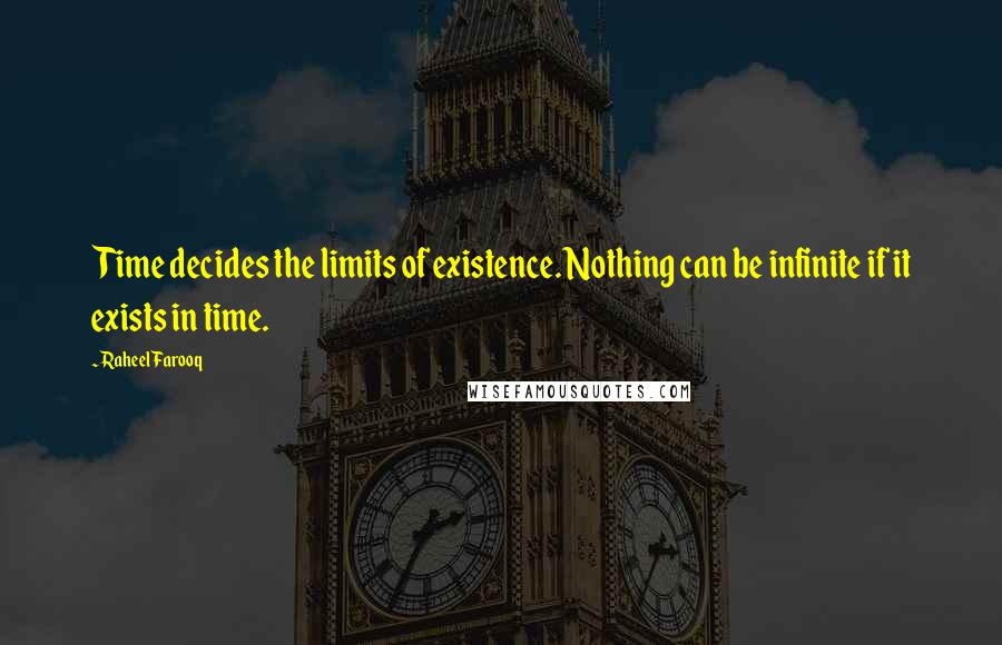 Raheel Farooq Quotes: Time decides the limits of existence. Nothing can be infinite if it exists in time.