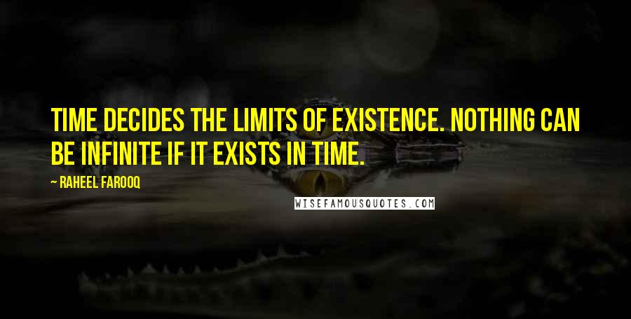 Raheel Farooq Quotes: Time decides the limits of existence. Nothing can be infinite if it exists in time.