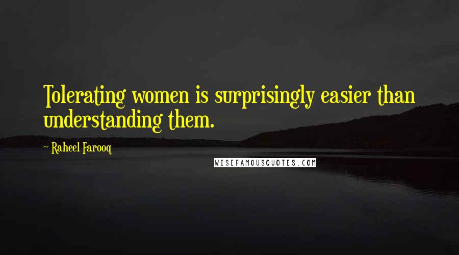 Raheel Farooq Quotes: Tolerating women is surprisingly easier than understanding them.