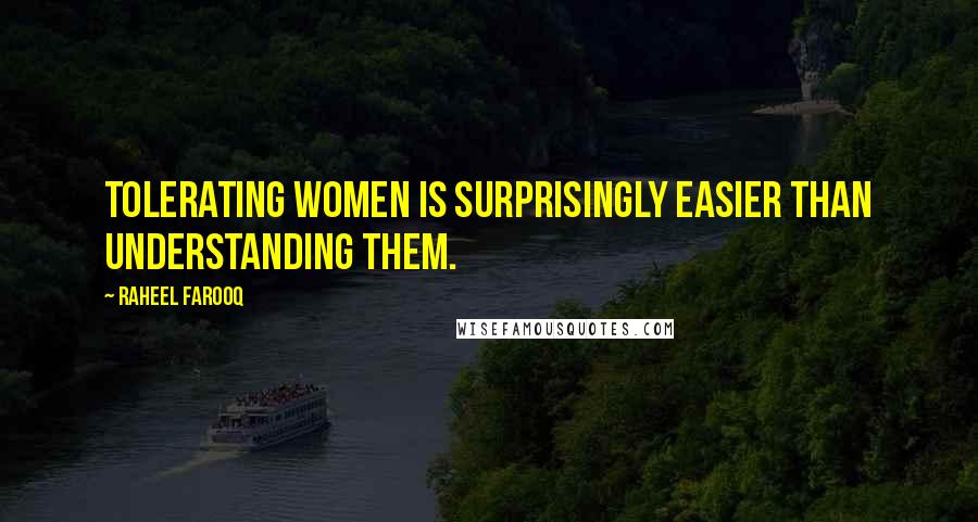 Raheel Farooq Quotes: Tolerating women is surprisingly easier than understanding them.