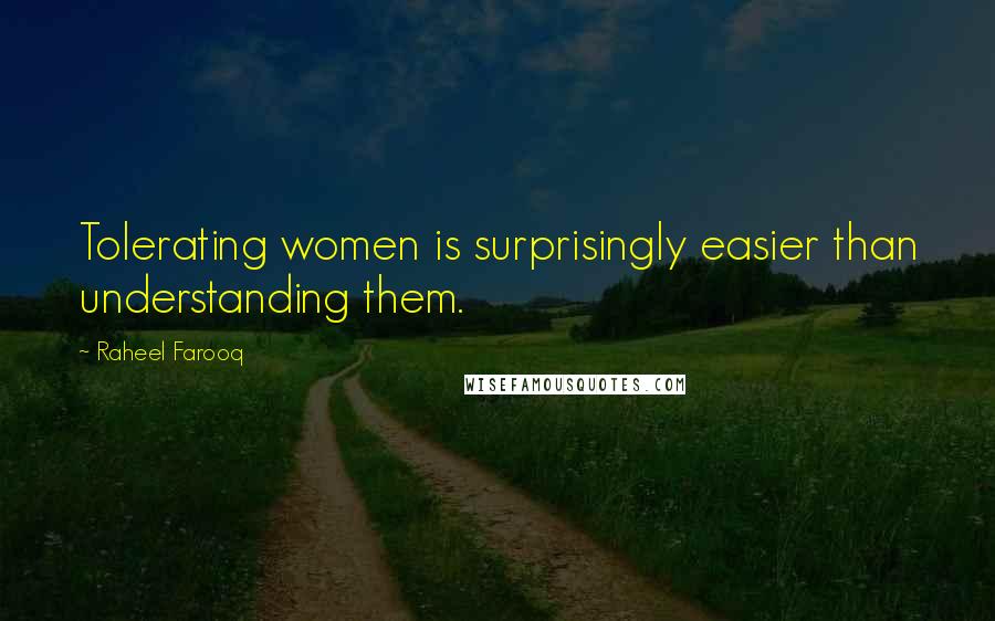 Raheel Farooq Quotes: Tolerating women is surprisingly easier than understanding them.