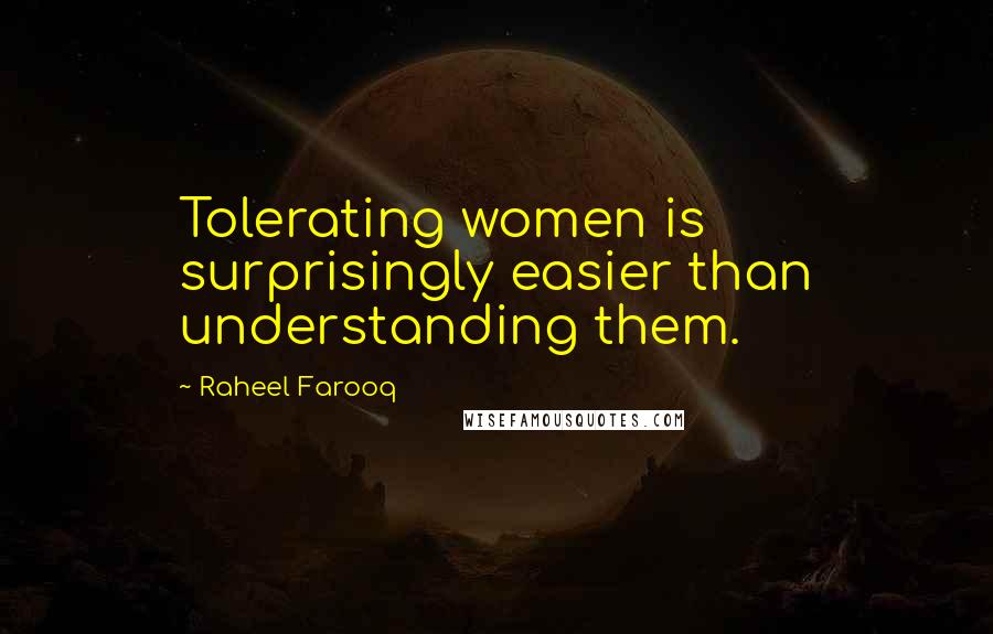 Raheel Farooq Quotes: Tolerating women is surprisingly easier than understanding them.