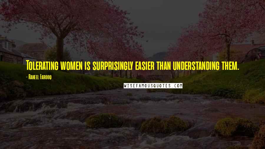 Raheel Farooq Quotes: Tolerating women is surprisingly easier than understanding them.