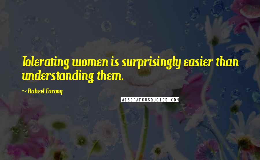 Raheel Farooq Quotes: Tolerating women is surprisingly easier than understanding them.