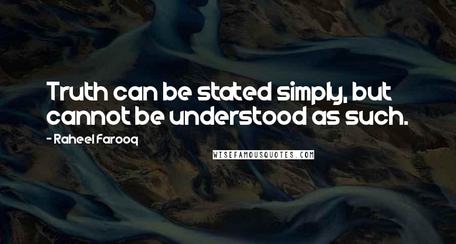 Raheel Farooq Quotes: Truth can be stated simply, but cannot be understood as such.