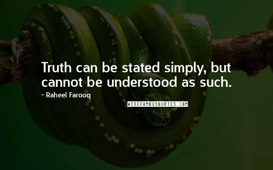 Raheel Farooq Quotes: Truth can be stated simply, but cannot be understood as such.