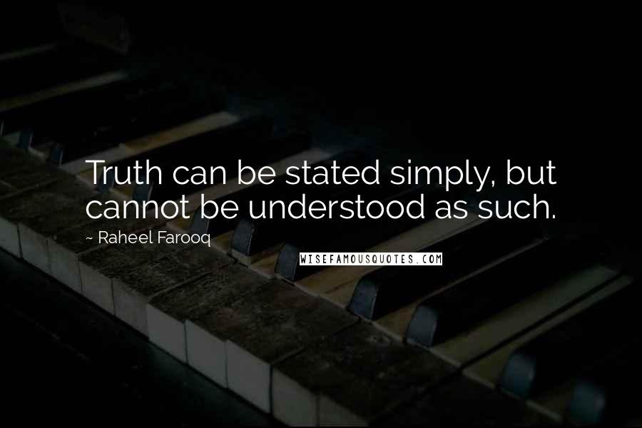 Raheel Farooq Quotes: Truth can be stated simply, but cannot be understood as such.