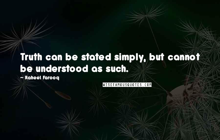 Raheel Farooq Quotes: Truth can be stated simply, but cannot be understood as such.
