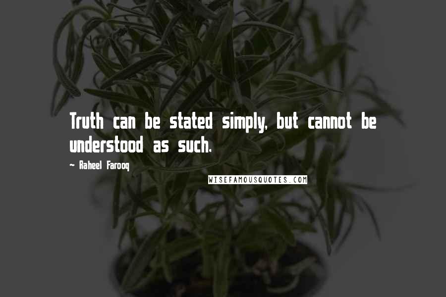 Raheel Farooq Quotes: Truth can be stated simply, but cannot be understood as such.