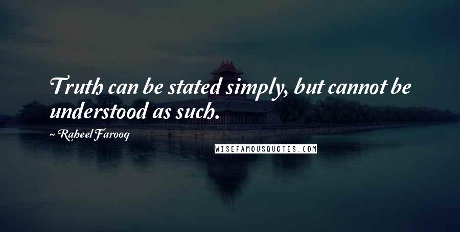 Raheel Farooq Quotes: Truth can be stated simply, but cannot be understood as such.