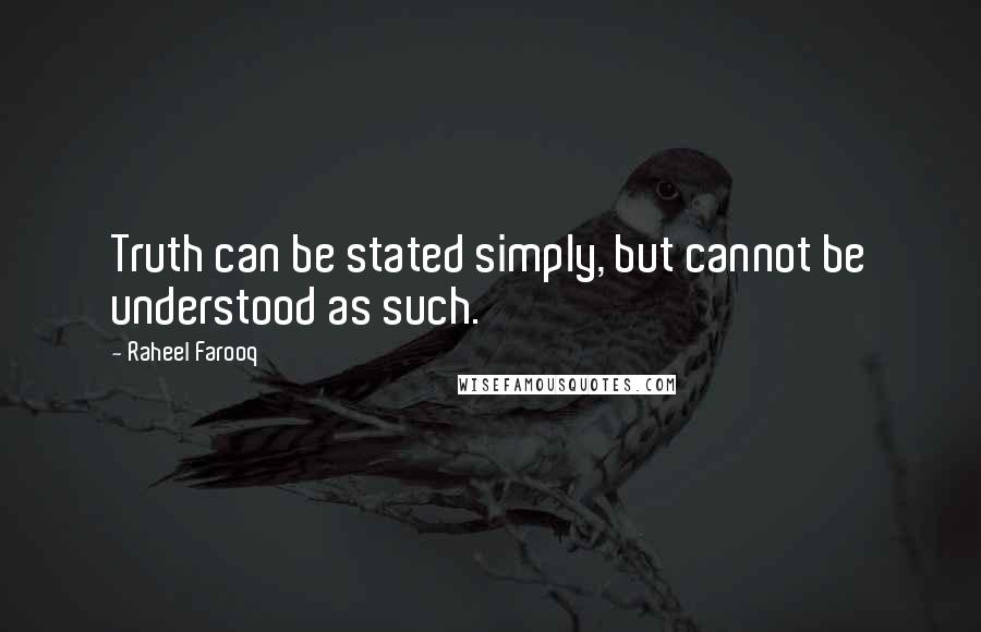 Raheel Farooq Quotes: Truth can be stated simply, but cannot be understood as such.