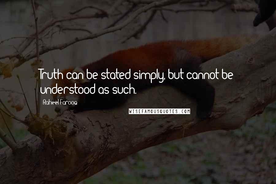 Raheel Farooq Quotes: Truth can be stated simply, but cannot be understood as such.