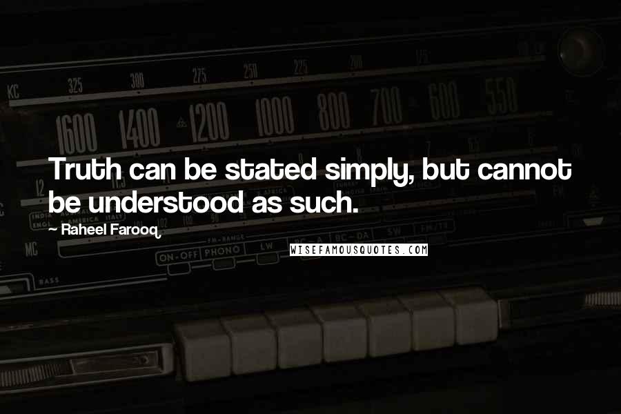 Raheel Farooq Quotes: Truth can be stated simply, but cannot be understood as such.
