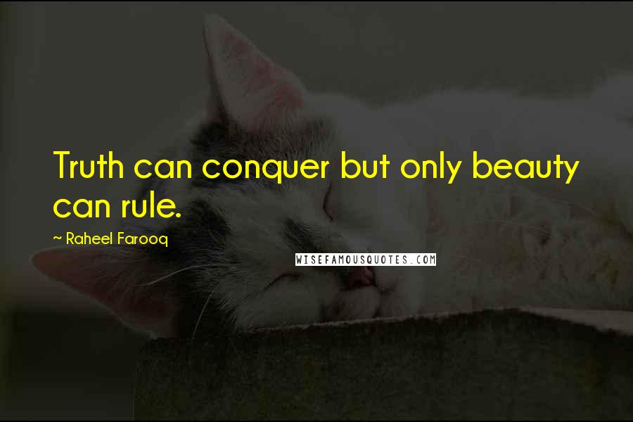 Raheel Farooq Quotes: Truth can conquer but only beauty can rule.
