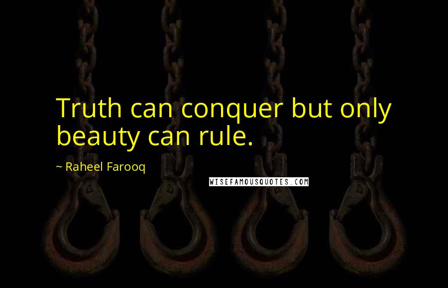 Raheel Farooq Quotes: Truth can conquer but only beauty can rule.