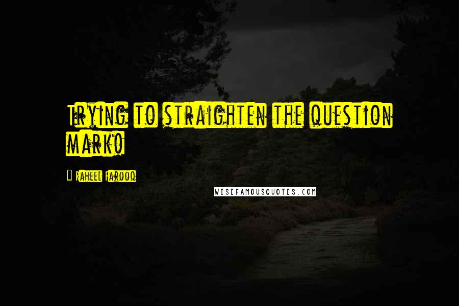 Raheel Farooq Quotes: Trying to straighten the question mark!