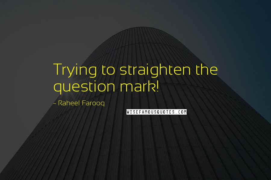 Raheel Farooq Quotes: Trying to straighten the question mark!