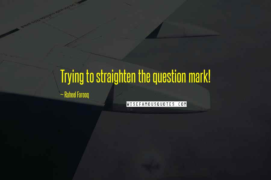 Raheel Farooq Quotes: Trying to straighten the question mark!